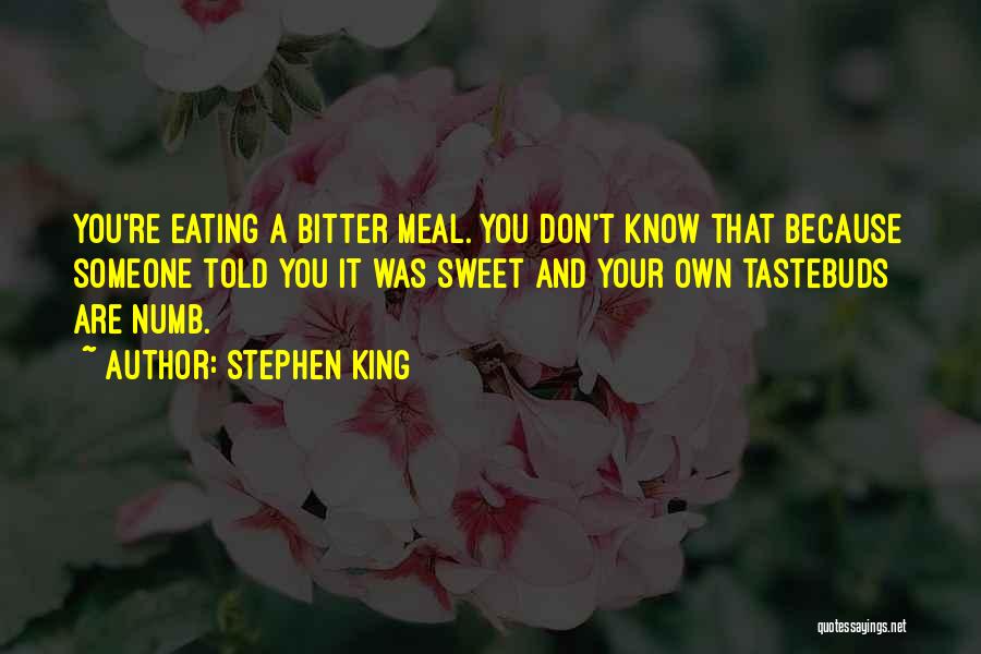 Stephen King Quotes: You're Eating A Bitter Meal. You Don't Know That Because Someone Told You It Was Sweet And Your Own Tastebuds