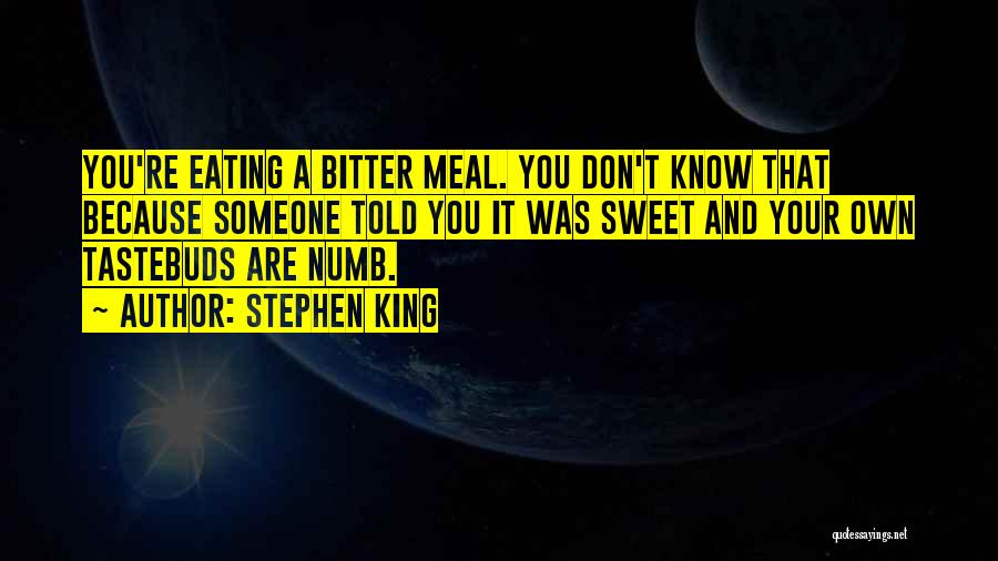 Stephen King Quotes: You're Eating A Bitter Meal. You Don't Know That Because Someone Told You It Was Sweet And Your Own Tastebuds