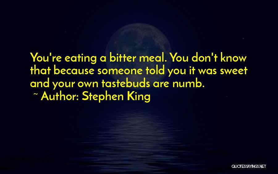 Stephen King Quotes: You're Eating A Bitter Meal. You Don't Know That Because Someone Told You It Was Sweet And Your Own Tastebuds