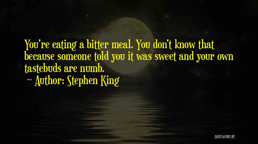 Stephen King Quotes: You're Eating A Bitter Meal. You Don't Know That Because Someone Told You It Was Sweet And Your Own Tastebuds