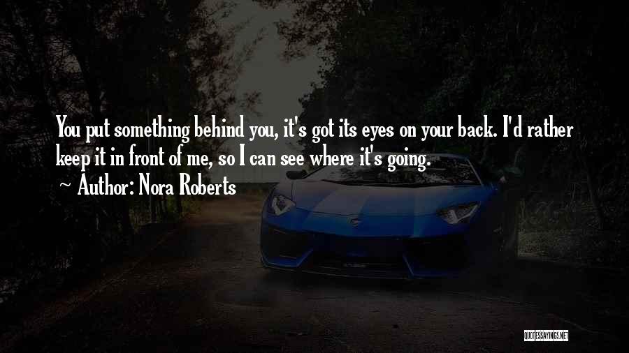 Nora Roberts Quotes: You Put Something Behind You, It's Got Its Eyes On Your Back. I'd Rather Keep It In Front Of Me,