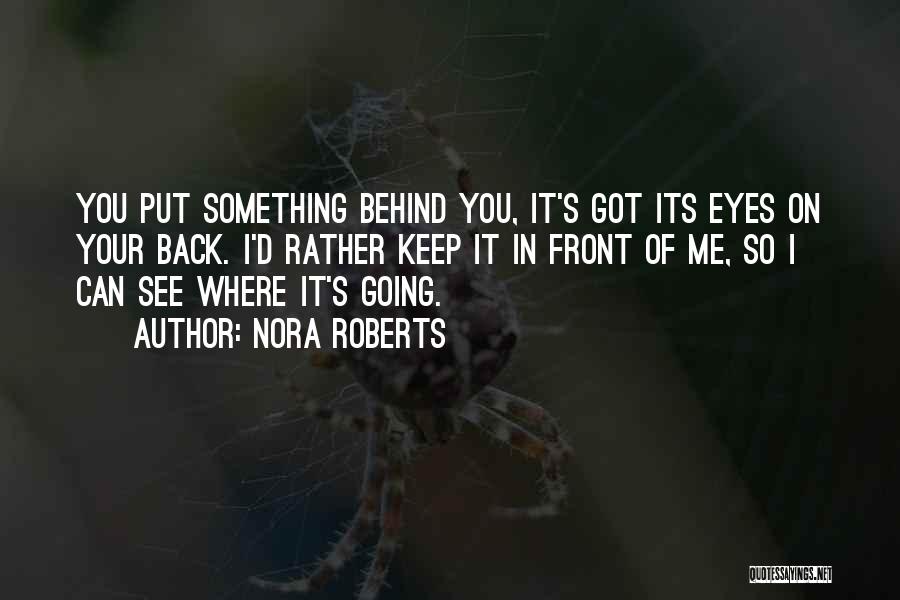 Nora Roberts Quotes: You Put Something Behind You, It's Got Its Eyes On Your Back. I'd Rather Keep It In Front Of Me,