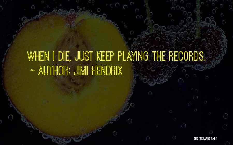 Jimi Hendrix Quotes: When I Die, Just Keep Playing The Records.