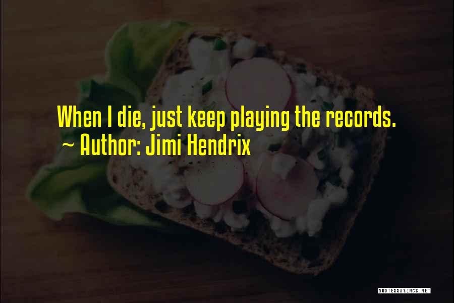 Jimi Hendrix Quotes: When I Die, Just Keep Playing The Records.