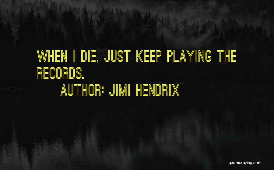 Jimi Hendrix Quotes: When I Die, Just Keep Playing The Records.