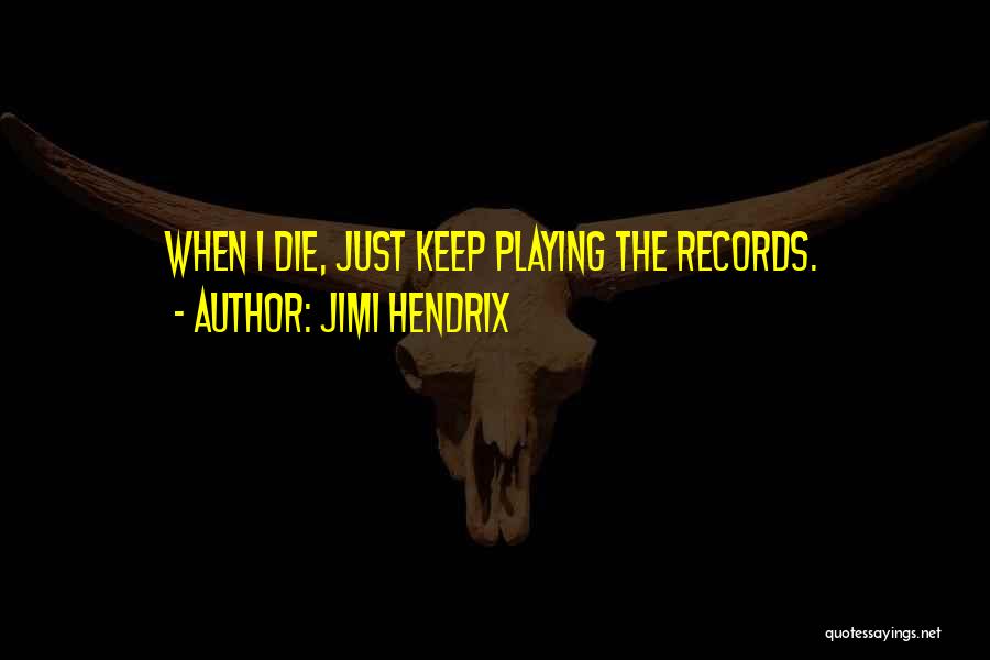 Jimi Hendrix Quotes: When I Die, Just Keep Playing The Records.