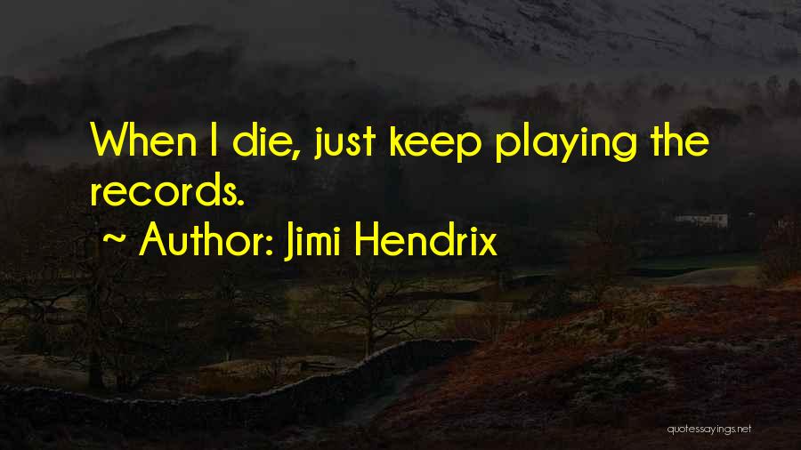 Jimi Hendrix Quotes: When I Die, Just Keep Playing The Records.