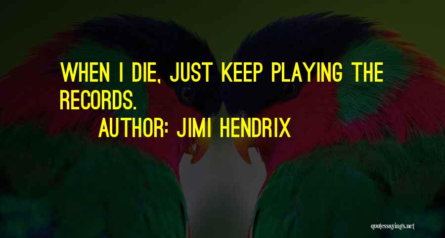 Jimi Hendrix Quotes: When I Die, Just Keep Playing The Records.