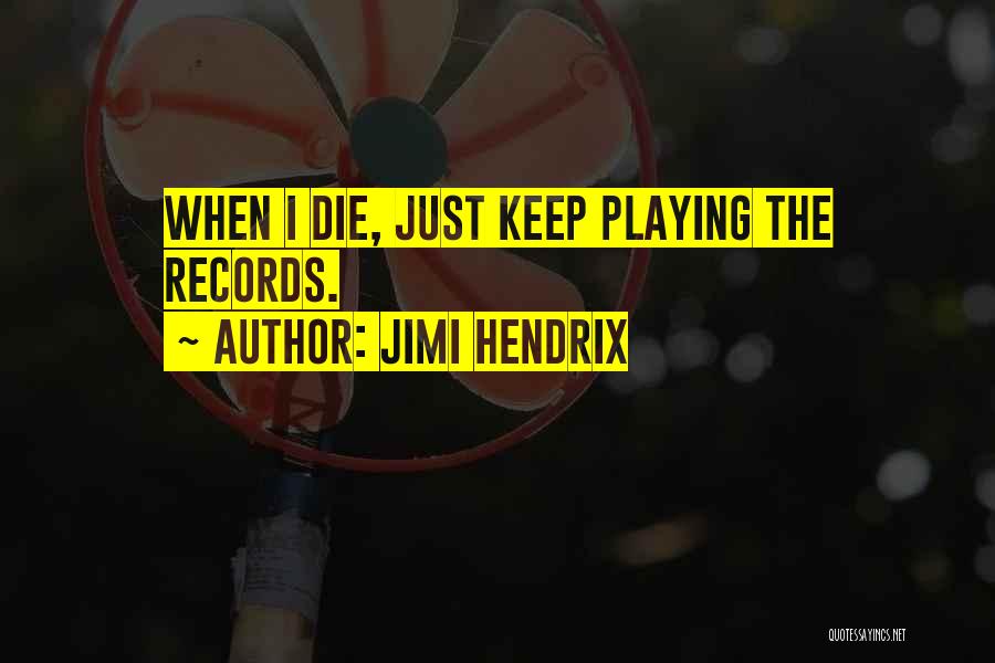 Jimi Hendrix Quotes: When I Die, Just Keep Playing The Records.