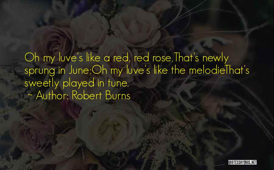 Robert Burns Quotes: Oh My Luve's Like A Red, Red Rose,that's Newly Sprung In June;oh My Luve's Like The Melodiethat's Sweetly Played In