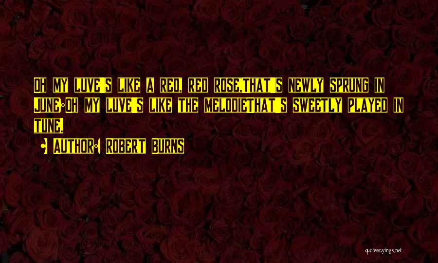 Robert Burns Quotes: Oh My Luve's Like A Red, Red Rose,that's Newly Sprung In June;oh My Luve's Like The Melodiethat's Sweetly Played In