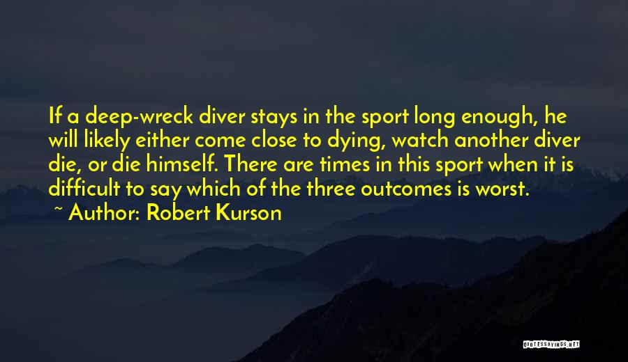 Robert Kurson Quotes: If A Deep-wreck Diver Stays In The Sport Long Enough, He Will Likely Either Come Close To Dying, Watch Another