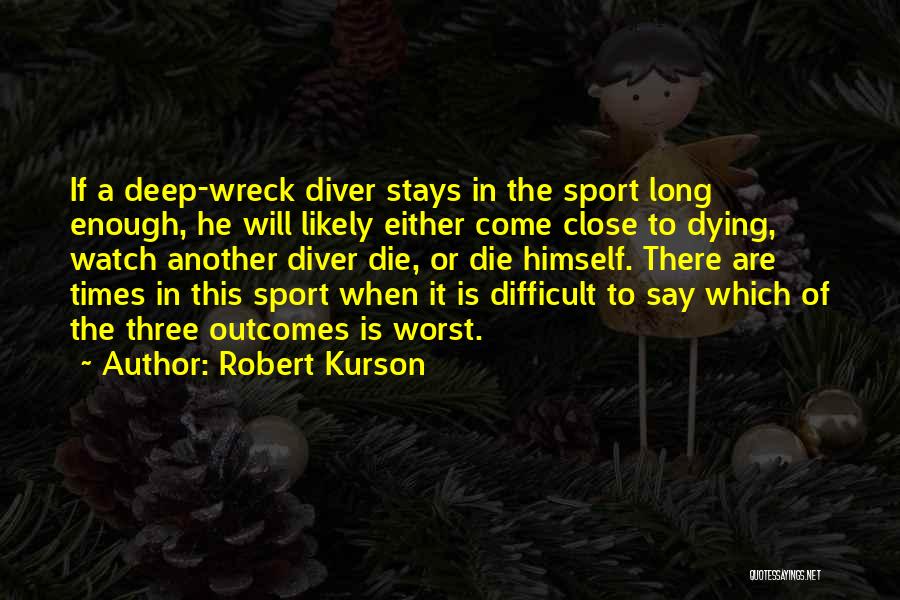 Robert Kurson Quotes: If A Deep-wreck Diver Stays In The Sport Long Enough, He Will Likely Either Come Close To Dying, Watch Another