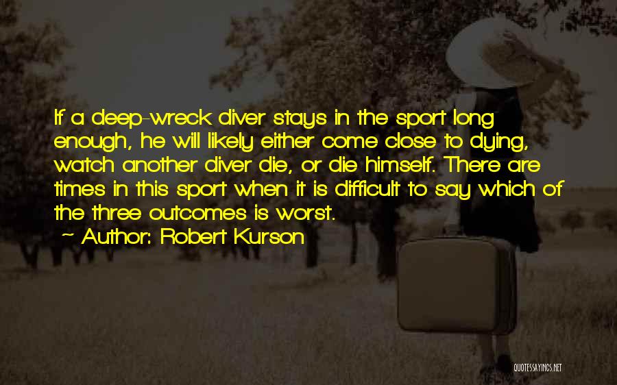 Robert Kurson Quotes: If A Deep-wreck Diver Stays In The Sport Long Enough, He Will Likely Either Come Close To Dying, Watch Another