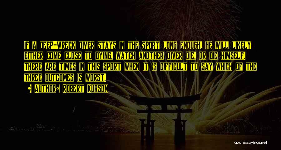 Robert Kurson Quotes: If A Deep-wreck Diver Stays In The Sport Long Enough, He Will Likely Either Come Close To Dying, Watch Another
