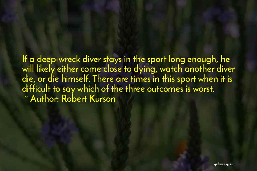 Robert Kurson Quotes: If A Deep-wreck Diver Stays In The Sport Long Enough, He Will Likely Either Come Close To Dying, Watch Another