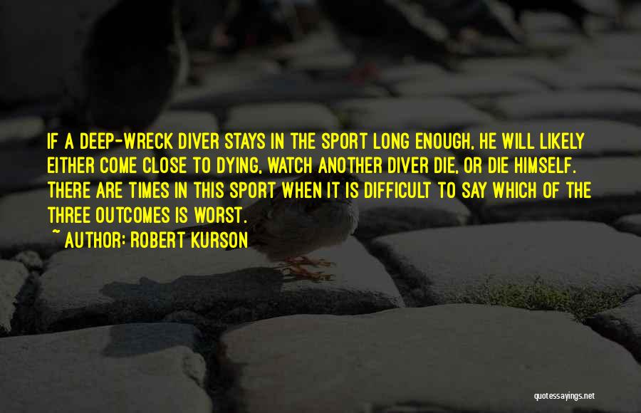 Robert Kurson Quotes: If A Deep-wreck Diver Stays In The Sport Long Enough, He Will Likely Either Come Close To Dying, Watch Another