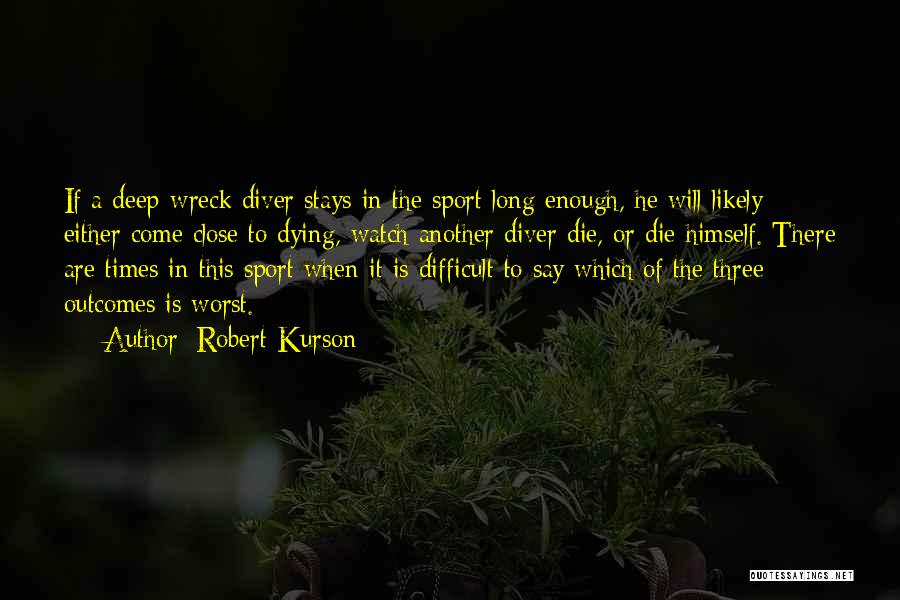 Robert Kurson Quotes: If A Deep-wreck Diver Stays In The Sport Long Enough, He Will Likely Either Come Close To Dying, Watch Another