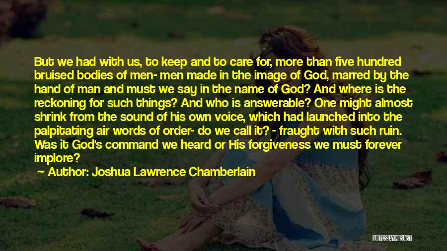 Joshua Lawrence Chamberlain Quotes: But We Had With Us, To Keep And To Care For, More Than Five Hundred Bruised Bodies Of Men- Men