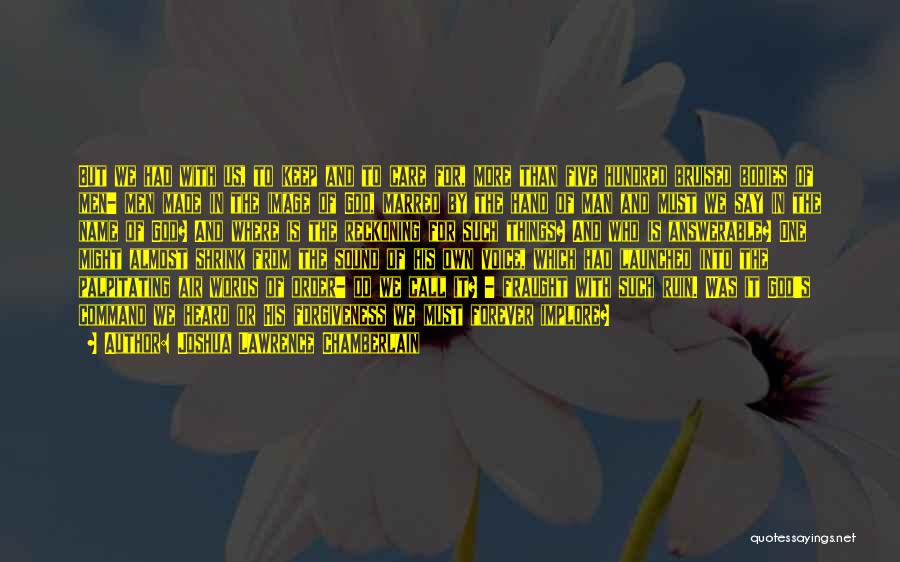 Joshua Lawrence Chamberlain Quotes: But We Had With Us, To Keep And To Care For, More Than Five Hundred Bruised Bodies Of Men- Men