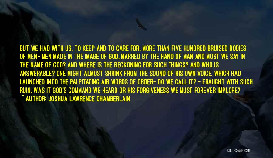 Joshua Lawrence Chamberlain Quotes: But We Had With Us, To Keep And To Care For, More Than Five Hundred Bruised Bodies Of Men- Men