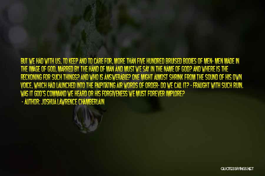 Joshua Lawrence Chamberlain Quotes: But We Had With Us, To Keep And To Care For, More Than Five Hundred Bruised Bodies Of Men- Men