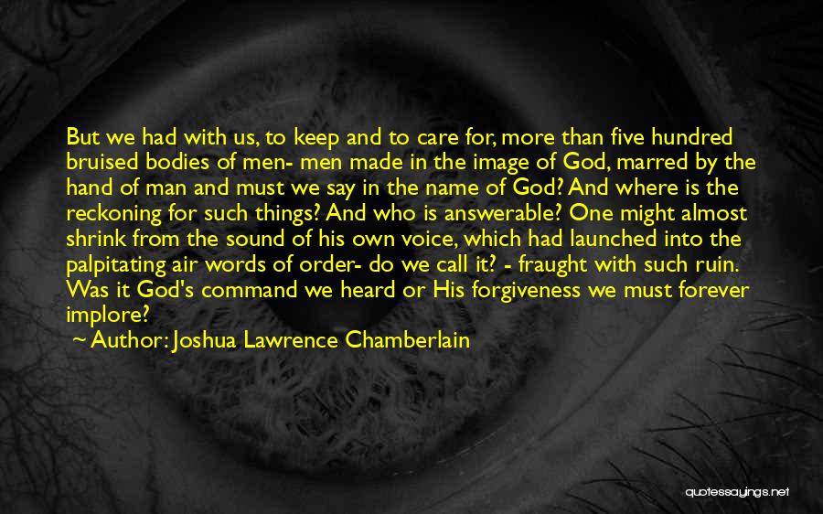 Joshua Lawrence Chamberlain Quotes: But We Had With Us, To Keep And To Care For, More Than Five Hundred Bruised Bodies Of Men- Men