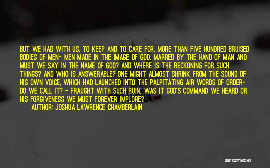 Joshua Lawrence Chamberlain Quotes: But We Had With Us, To Keep And To Care For, More Than Five Hundred Bruised Bodies Of Men- Men