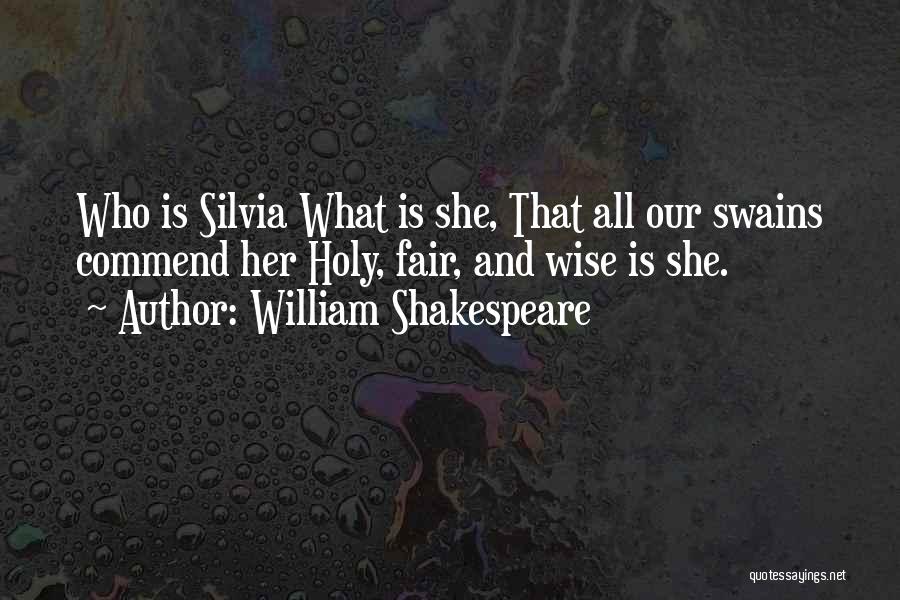 William Shakespeare Quotes: Who Is Silvia What Is She, That All Our Swains Commend Her Holy, Fair, And Wise Is She.