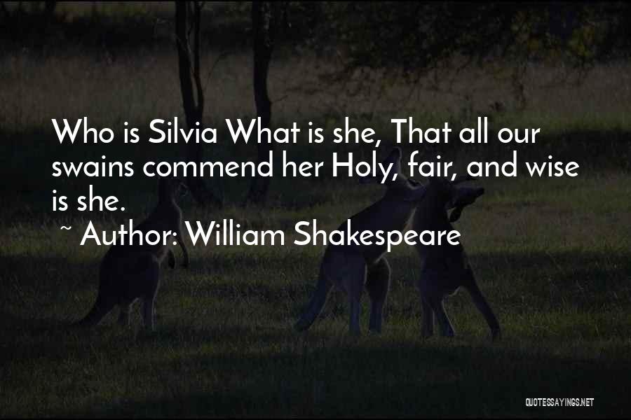 William Shakespeare Quotes: Who Is Silvia What Is She, That All Our Swains Commend Her Holy, Fair, And Wise Is She.
