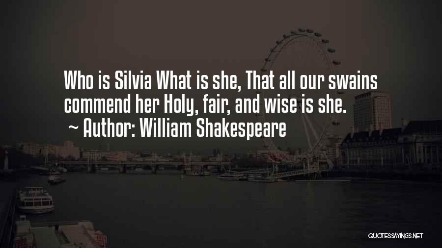 William Shakespeare Quotes: Who Is Silvia What Is She, That All Our Swains Commend Her Holy, Fair, And Wise Is She.
