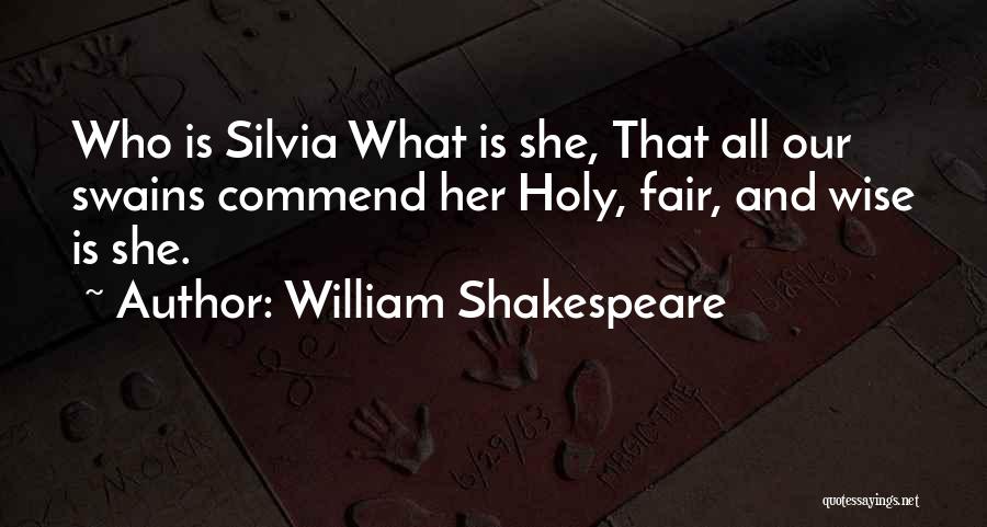 William Shakespeare Quotes: Who Is Silvia What Is She, That All Our Swains Commend Her Holy, Fair, And Wise Is She.