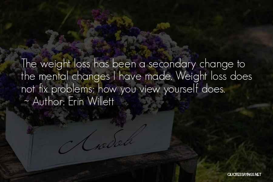 Erin Willett Quotes: The Weight Loss Has Been A Secondary Change To The Mental Changes I Have Made. Weight Loss Does Not Fix