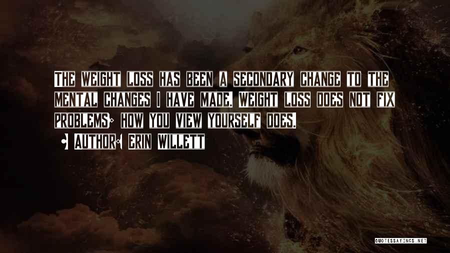 Erin Willett Quotes: The Weight Loss Has Been A Secondary Change To The Mental Changes I Have Made. Weight Loss Does Not Fix