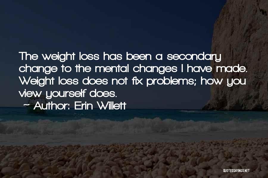 Erin Willett Quotes: The Weight Loss Has Been A Secondary Change To The Mental Changes I Have Made. Weight Loss Does Not Fix