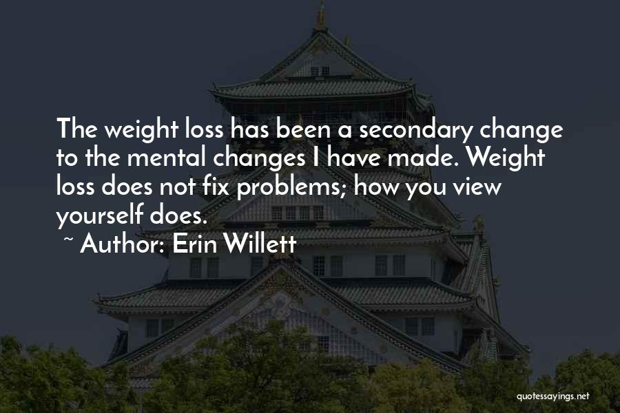 Erin Willett Quotes: The Weight Loss Has Been A Secondary Change To The Mental Changes I Have Made. Weight Loss Does Not Fix