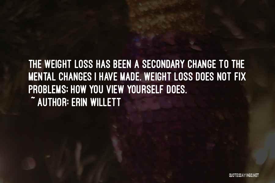 Erin Willett Quotes: The Weight Loss Has Been A Secondary Change To The Mental Changes I Have Made. Weight Loss Does Not Fix