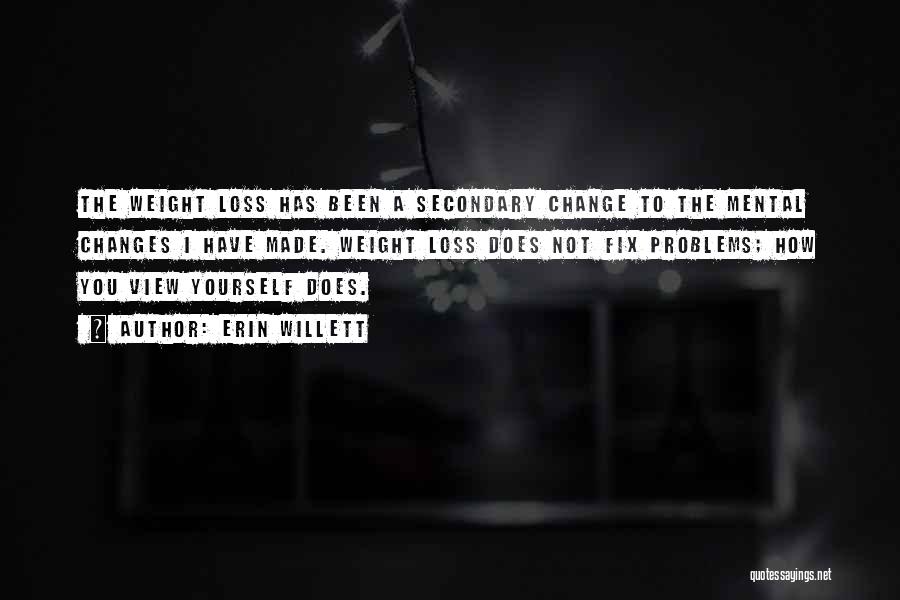 Erin Willett Quotes: The Weight Loss Has Been A Secondary Change To The Mental Changes I Have Made. Weight Loss Does Not Fix