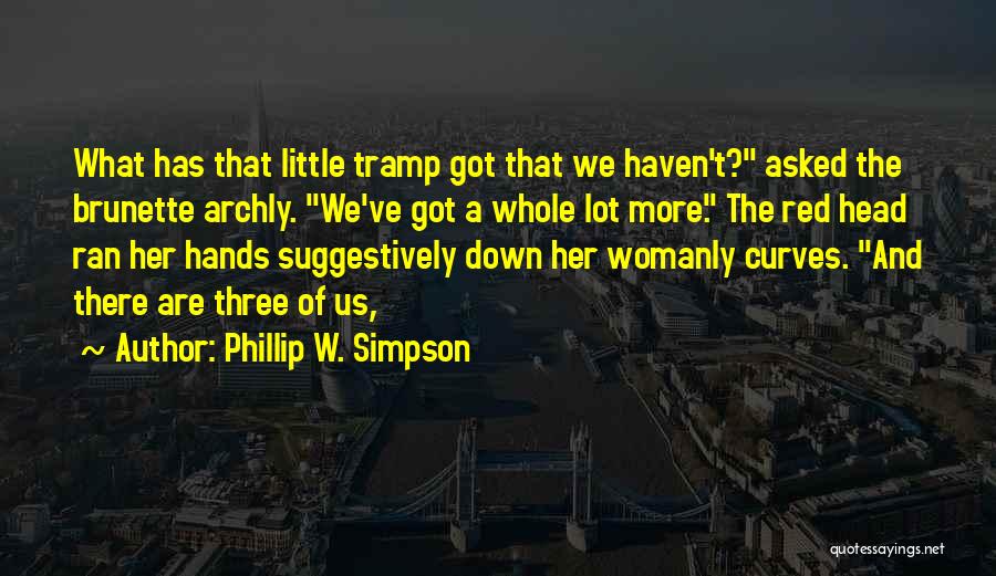 Phillip W. Simpson Quotes: What Has That Little Tramp Got That We Haven't? Asked The Brunette Archly. We've Got A Whole Lot More. The