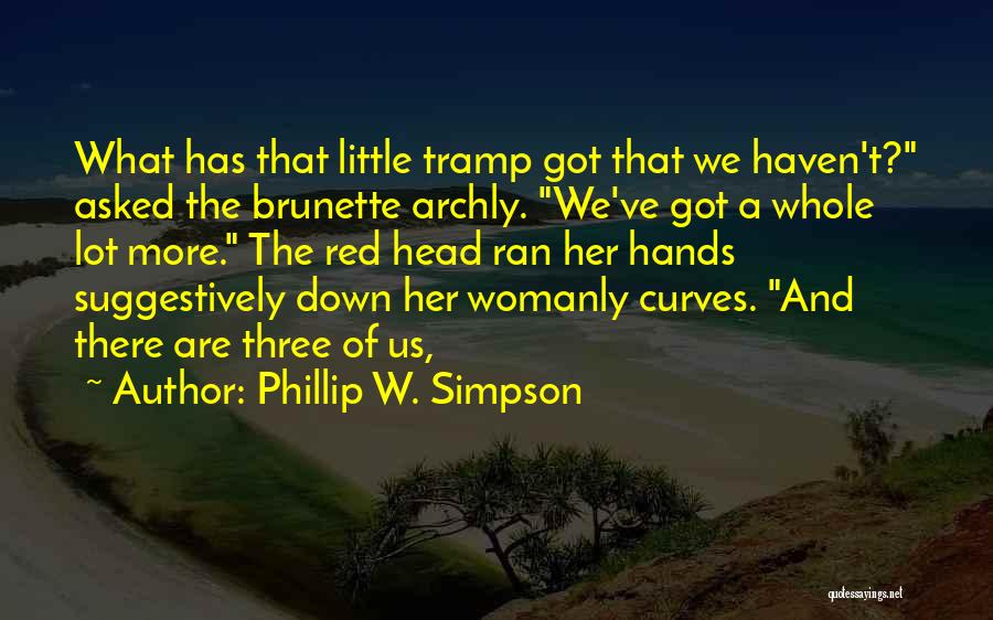 Phillip W. Simpson Quotes: What Has That Little Tramp Got That We Haven't? Asked The Brunette Archly. We've Got A Whole Lot More. The