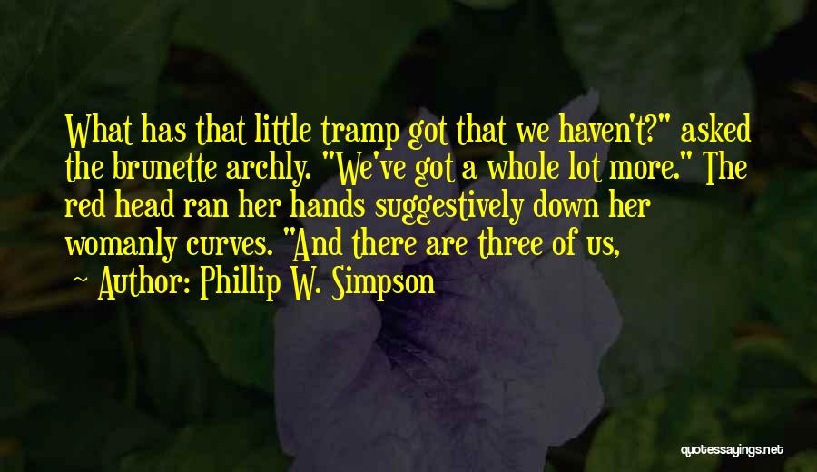 Phillip W. Simpson Quotes: What Has That Little Tramp Got That We Haven't? Asked The Brunette Archly. We've Got A Whole Lot More. The