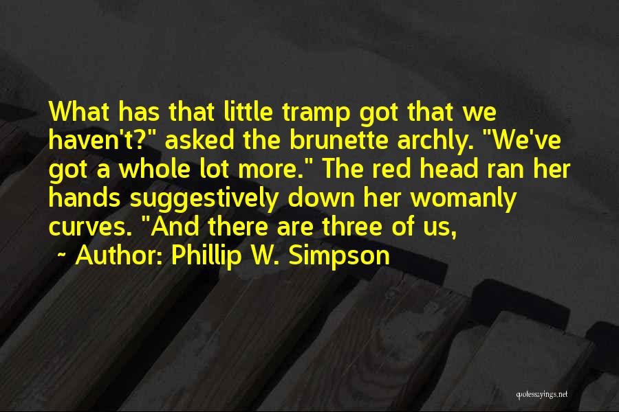 Phillip W. Simpson Quotes: What Has That Little Tramp Got That We Haven't? Asked The Brunette Archly. We've Got A Whole Lot More. The