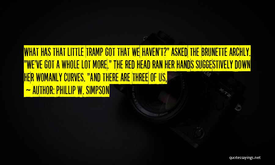 Phillip W. Simpson Quotes: What Has That Little Tramp Got That We Haven't? Asked The Brunette Archly. We've Got A Whole Lot More. The