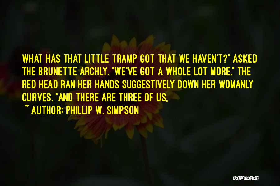 Phillip W. Simpson Quotes: What Has That Little Tramp Got That We Haven't? Asked The Brunette Archly. We've Got A Whole Lot More. The