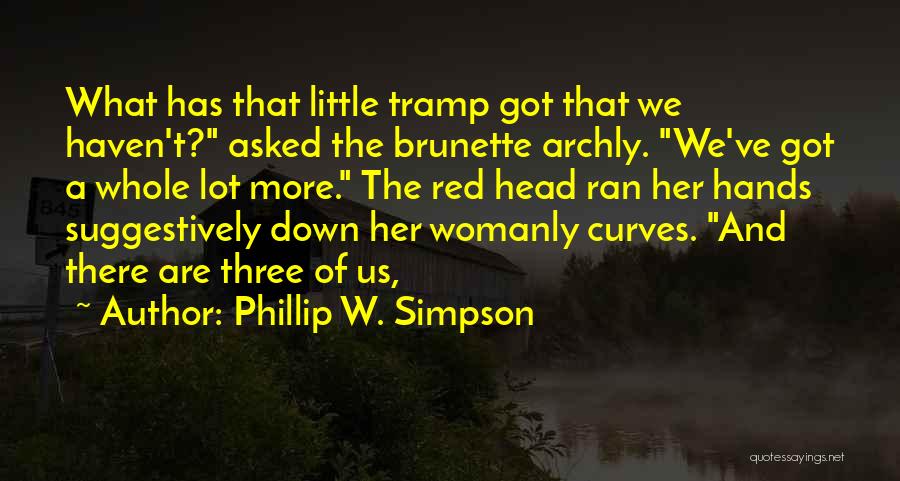 Phillip W. Simpson Quotes: What Has That Little Tramp Got That We Haven't? Asked The Brunette Archly. We've Got A Whole Lot More. The