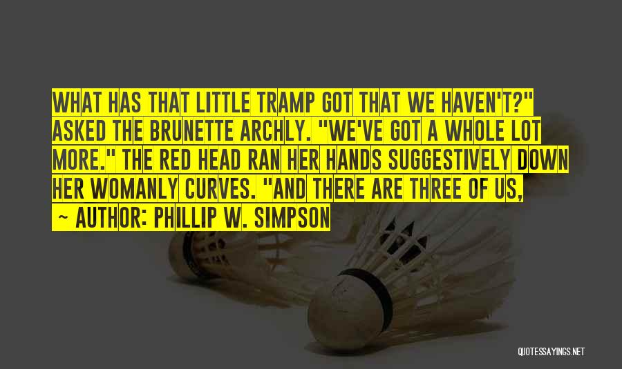 Phillip W. Simpson Quotes: What Has That Little Tramp Got That We Haven't? Asked The Brunette Archly. We've Got A Whole Lot More. The