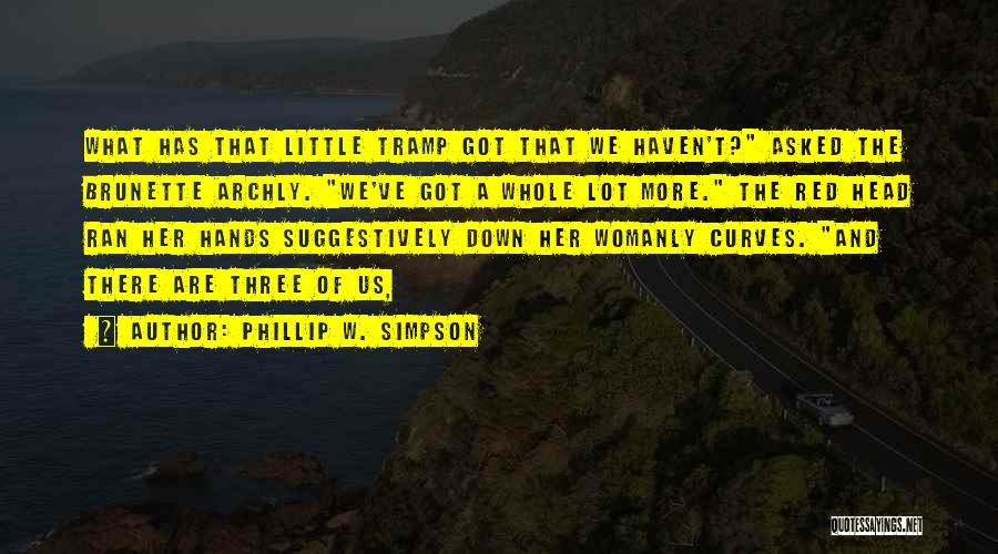 Phillip W. Simpson Quotes: What Has That Little Tramp Got That We Haven't? Asked The Brunette Archly. We've Got A Whole Lot More. The