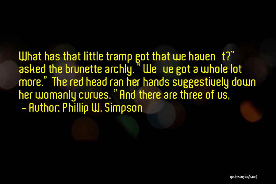 Phillip W. Simpson Quotes: What Has That Little Tramp Got That We Haven't? Asked The Brunette Archly. We've Got A Whole Lot More. The