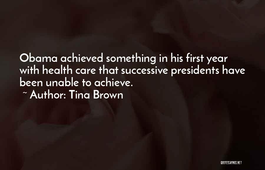 Tina Brown Quotes: Obama Achieved Something In His First Year With Health Care That Successive Presidents Have Been Unable To Achieve.