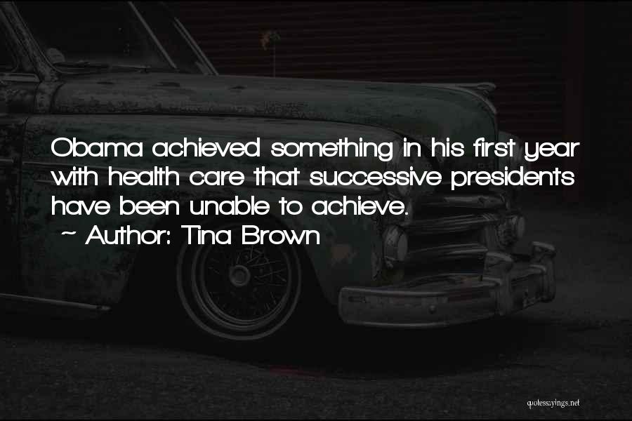 Tina Brown Quotes: Obama Achieved Something In His First Year With Health Care That Successive Presidents Have Been Unable To Achieve.